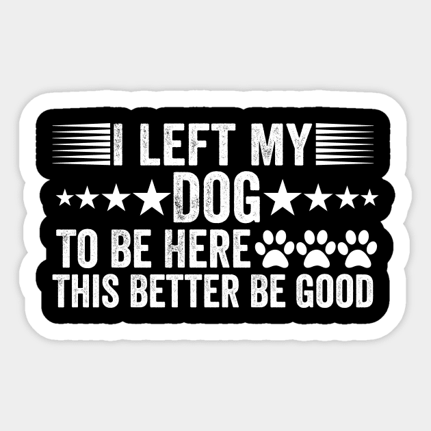 I-Left-My-Dog-To-Be-Here-This-Better-Be-Good Sticker by ArtistTee ⭐⭐⭐⭐⭐